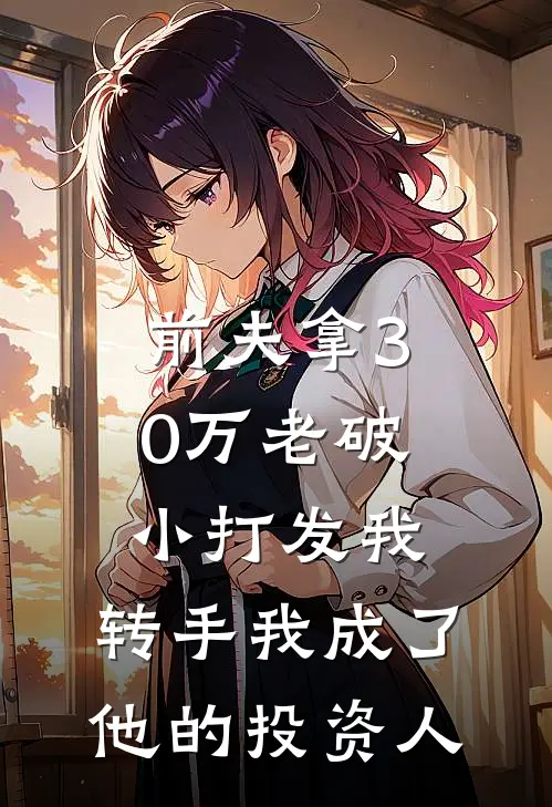 前夫拿30万老破小打发我，转手我成了他的投资人