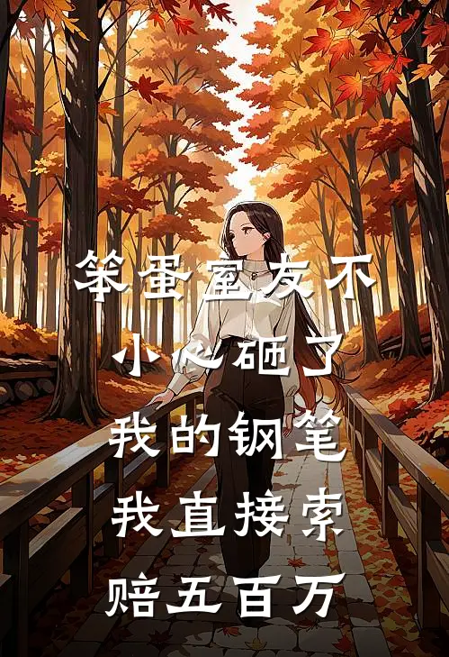 笨蛋室友不小心砸了我的钢笔，我直接索赔五百万