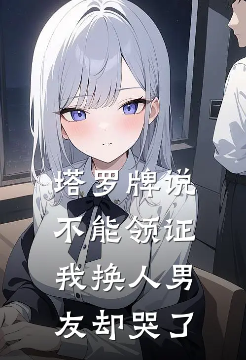 塔罗牌说不能领证，我换人男友却哭了