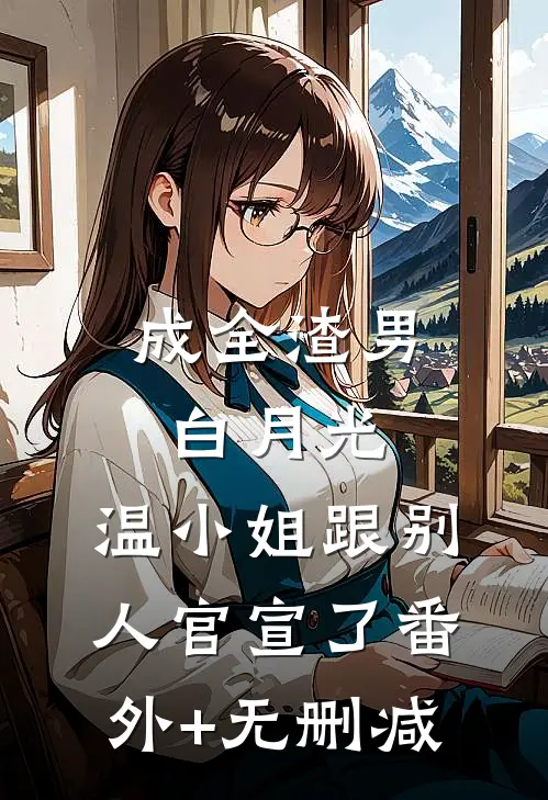 成全渣男白月光，温小姐跟别人官宣了番外+无删减