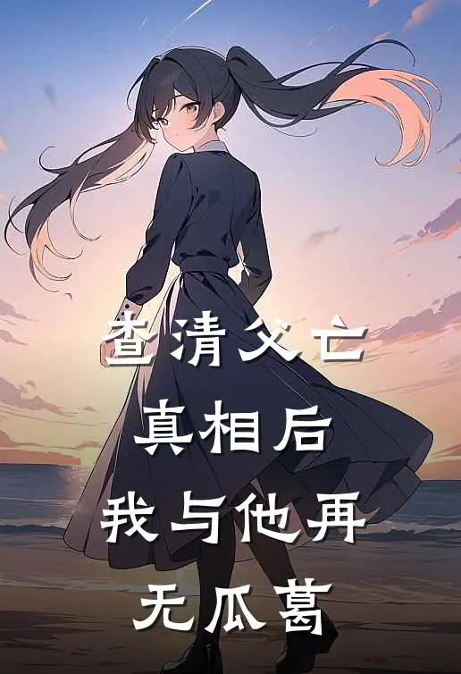 查清父亡真相后，我与他再无瓜葛