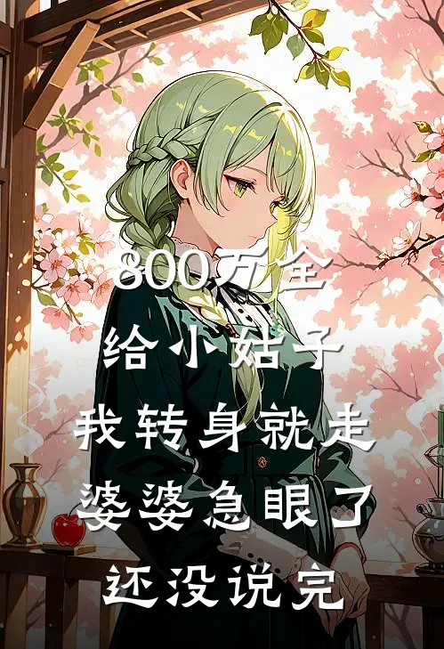 800万全给小姑子，我转身就走，婆婆急眼了：还没说完
