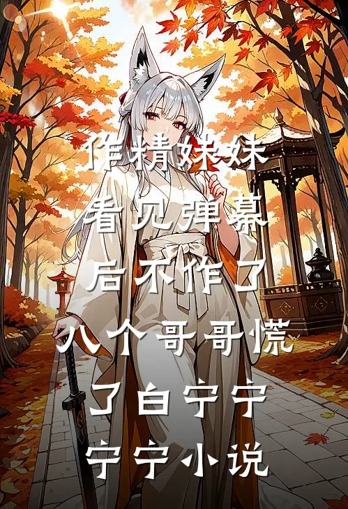 作精妹妹看见弹幕后不作了，八个哥哥慌了白宁宁宁宁小说