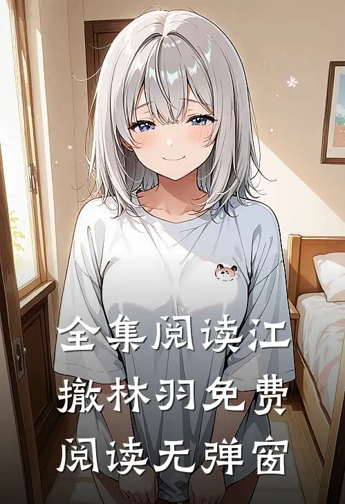 全集阅读江撤林羽免费阅读无弹窗