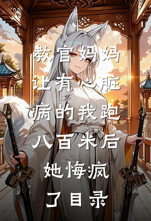 教官妈妈让有心脏病的我跑八百米后，她悔疯了目录