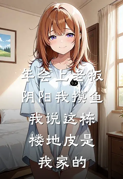 年会上老板阴阳我摸鱼，我说这栋楼地皮是我家的