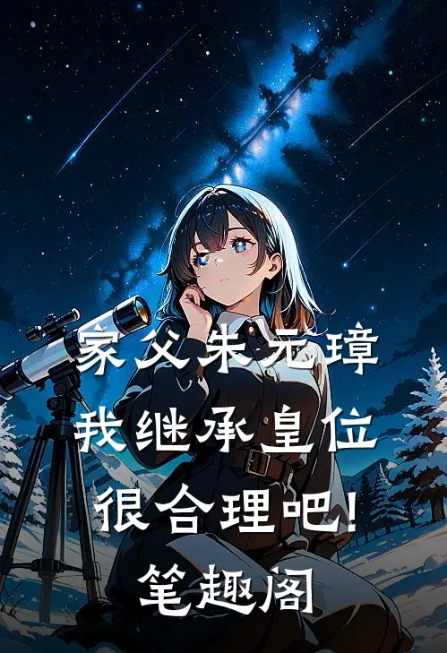 家父朱元璋,我继承皇位很合理吧!笔趣阁