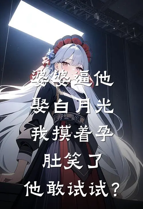 婆婆逼他娶白月光，我摸着孕肚笑了：他敢试试？