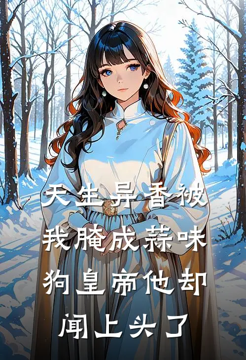 天生异香被我腌成蒜味，狗皇帝他却闻上头了