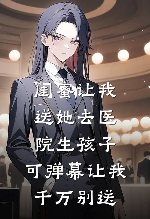 闺蜜让我送她去医院生孩子，可弹幕让我千万别送
