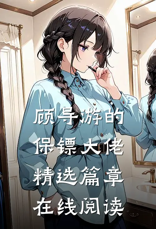 顾导游的保镖大佬精选篇章在线阅读