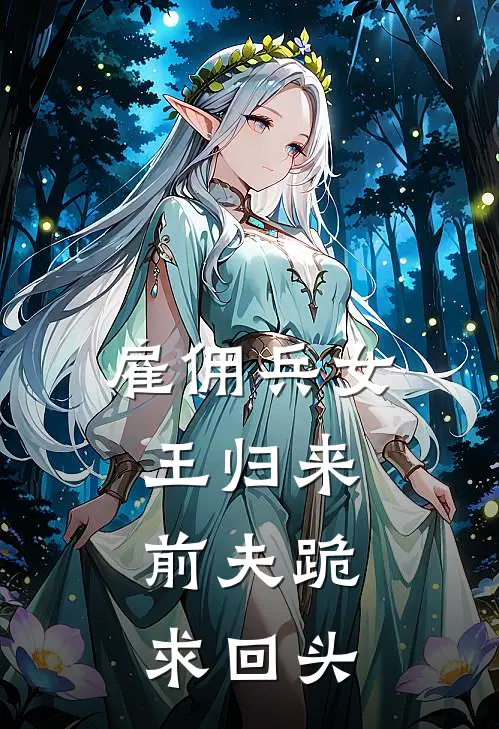 雇佣兵女王归来，前夫跪求回头