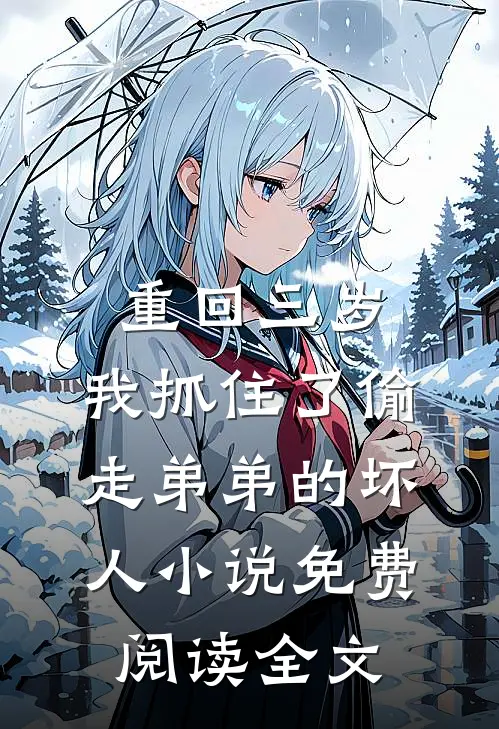 重回三岁，我抓住了偷走弟弟的坏人小说免费阅读全文