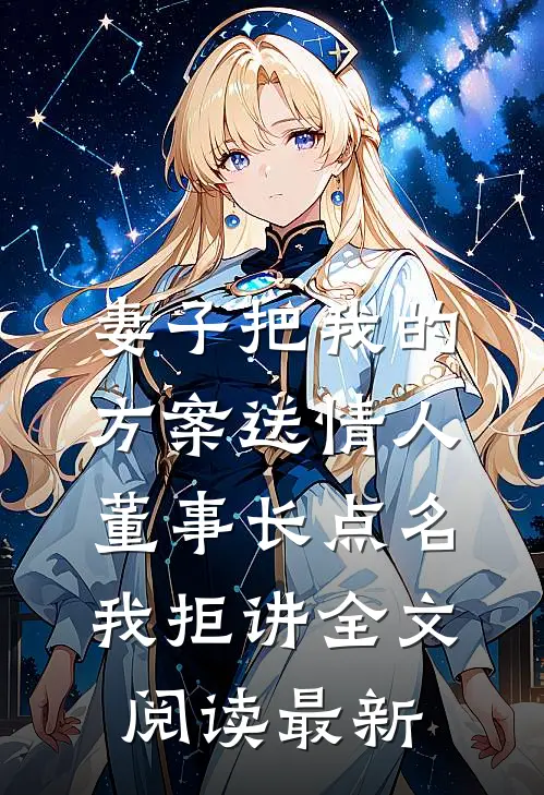 妻子把我的方案送情人，董事长点名我拒讲全文阅读最新