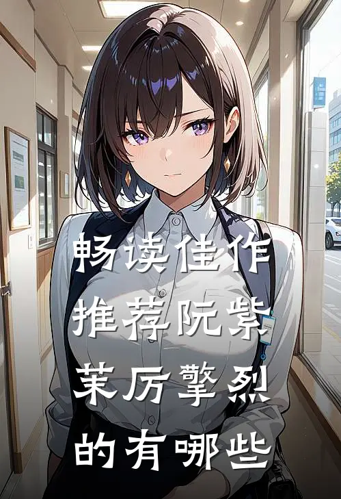 畅读佳作推荐阮紫茉厉擎烈的有哪些