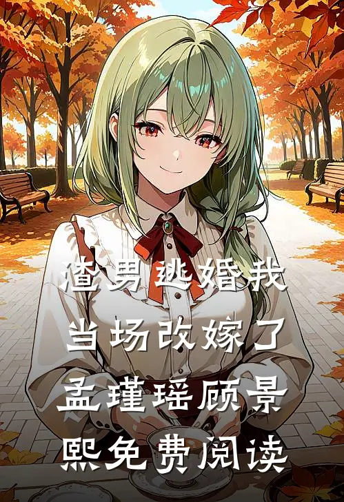 渣男逃婚我当场改嫁了孟瑾瑶顾景熙免费阅读
