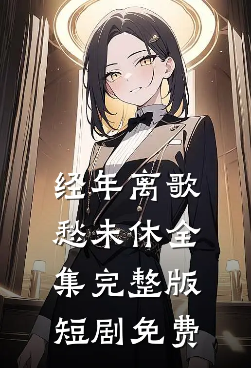 经年离歌愁未休全集完整版短剧免费