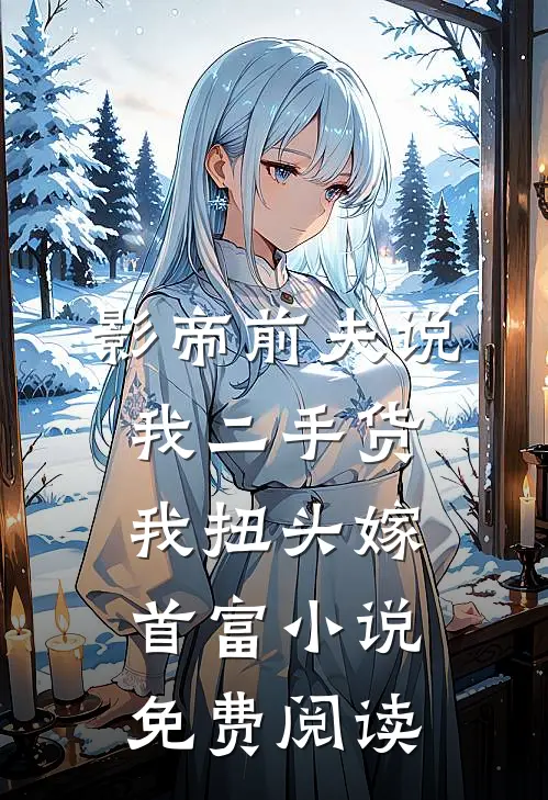 影帝前夫说我二手货，我扭头嫁首富小说免费阅读