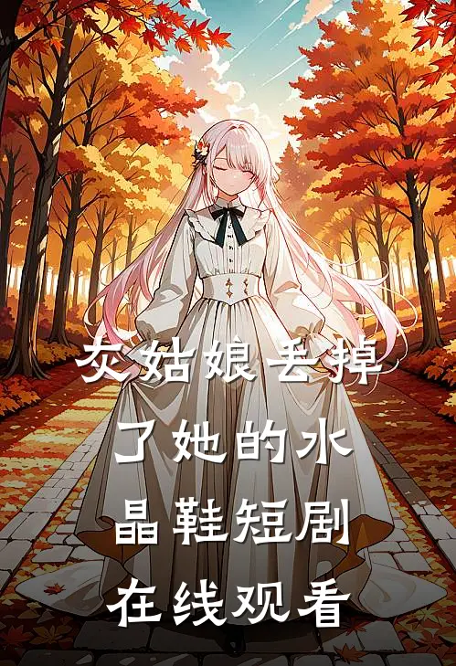 灰姑娘丢掉了她的水晶鞋短剧在线观看
