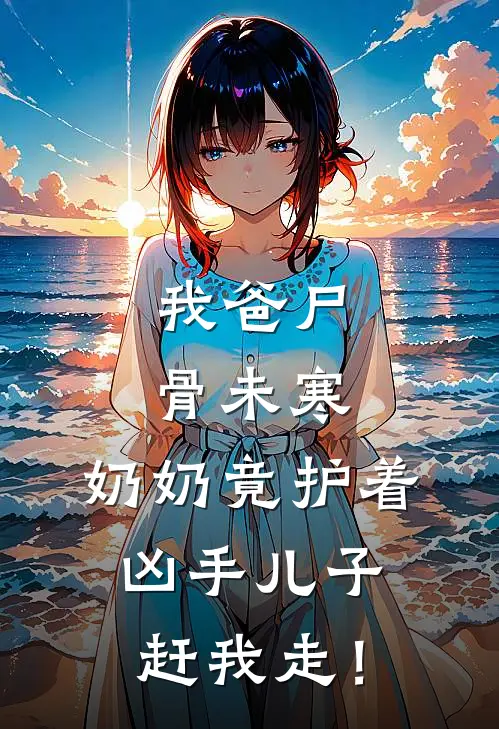 我爸尸骨未寒，奶奶竟护着凶手儿子赶我走！