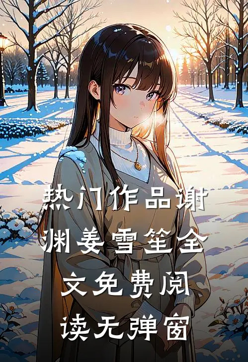 热门作品谢渊姜雪笙全文免费阅读无弹窗