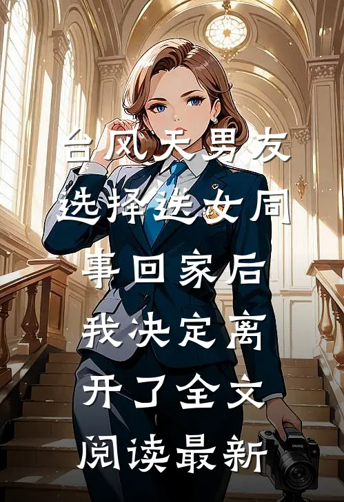台风天男友选择送女同事回家后我决定离开了全文阅读最新
