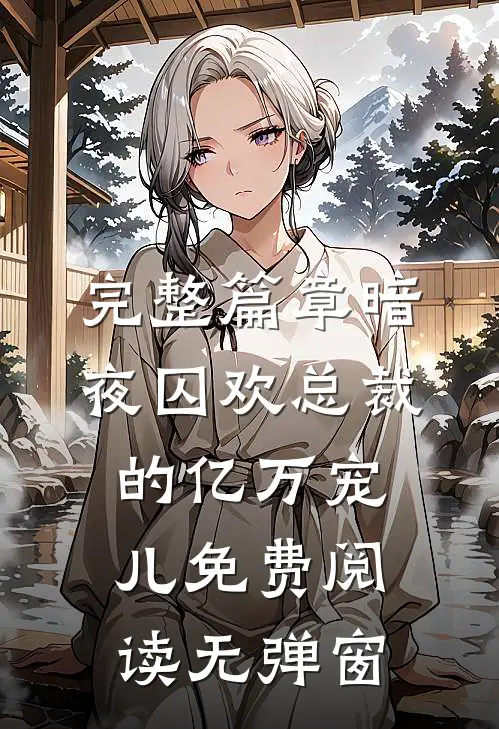 完整篇章暗夜囚欢总裁的亿万宠儿免费阅读无弹窗