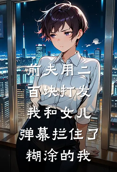 前夫用二百块打发我和女儿，弹幕拦住了糊涂的我