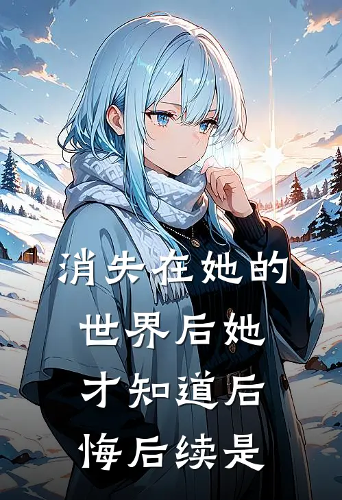 消失在她的世界后她才知道后悔后续是