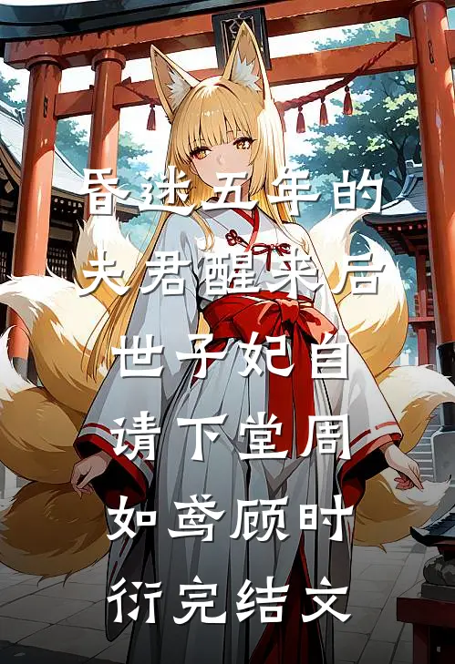 昏迷五年的夫君醒来后，世子妃自请下堂周如鸢顾时衍完结文