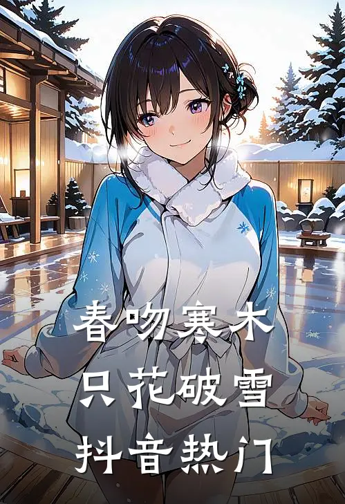 春吻寒木，只花破雪抖音热门