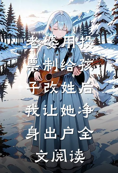 老婆用投票制给孩子改姓后，我让她净身出户全文阅读