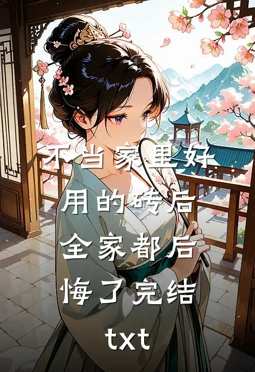 不当家里好用的砖后，全家都后悔了完结txt