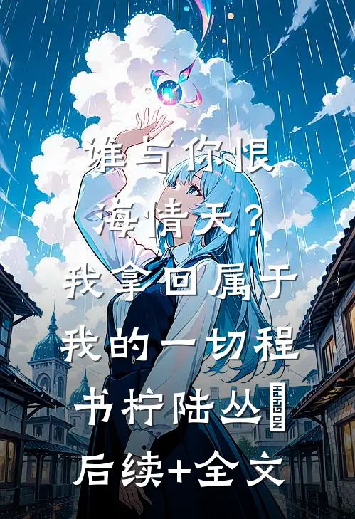 谁与你恨海情天？我拿回属于我的一切程书柠陆丛璟后续+全文