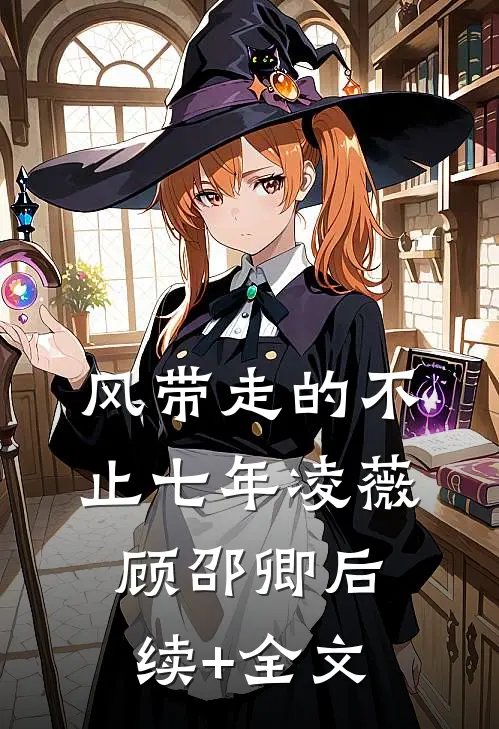 风带走的不止七年凌薇顾邵卿后续+全文