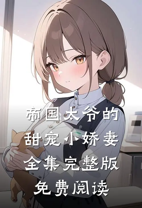 帝国太爷的甜宠小娇妻全集完整版免费阅读