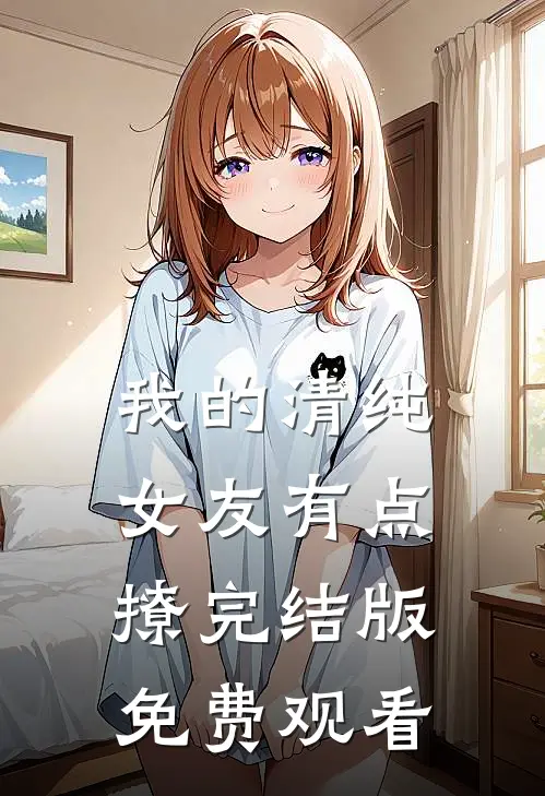 我的清纯女友有点撩完结版免费观看
