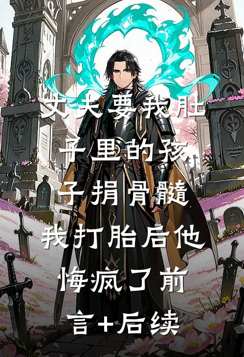 丈夫要我肚子里的孩子捐骨髓，我打胎后他悔疯了前言+后续