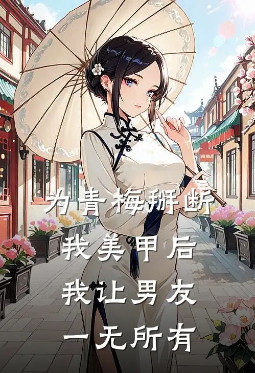 为青梅掰断我美甲后，我让男友一无所有
