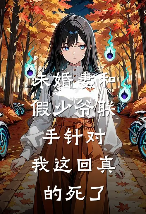未婚妻和假少爷联手针对，我这回真的死了