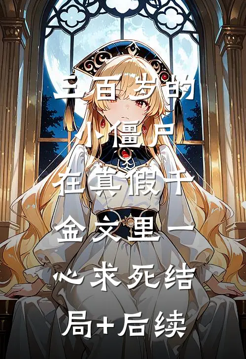 三百岁的小僵尸，在真假千金文里一心求死结局+后续