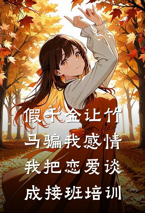 假千金让竹马骗我感情，我把恋爱谈成接班培训