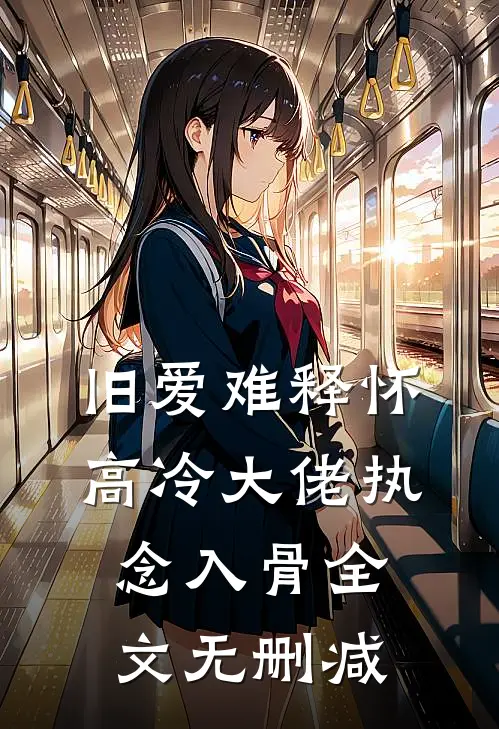 旧爱难释怀，高冷大佬执念入骨全文无删减