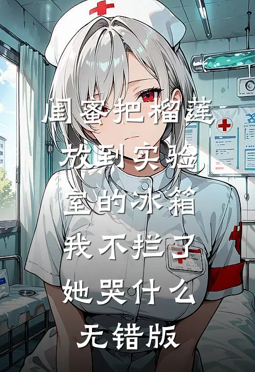闺蜜把榴莲放到实验室的冰箱我不拦了，她哭什么无错版