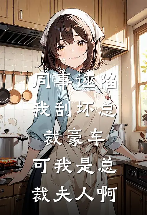 同事诬陷我刮坏总裁豪车，可我是总裁夫人啊