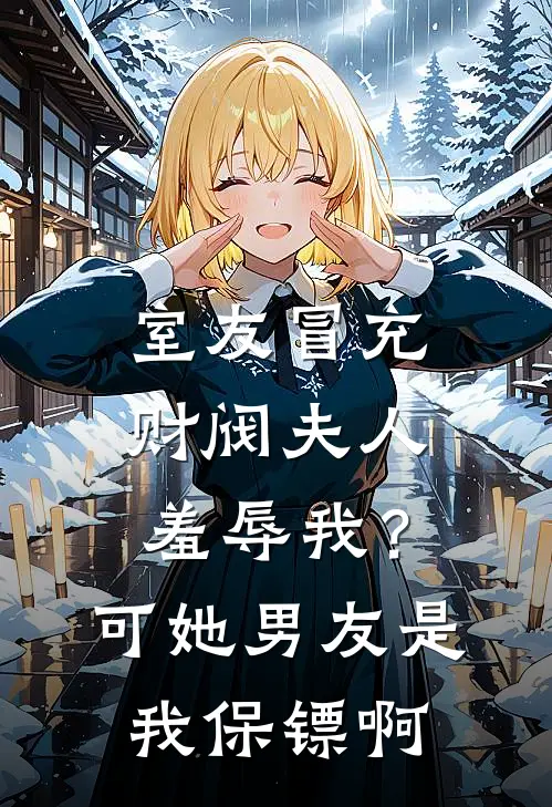 室友冒充财阀夫人羞辱我？可她男友是我保镖啊