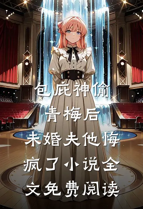 包庇神偷青梅后，未婚夫他悔疯了小说全文免费阅读