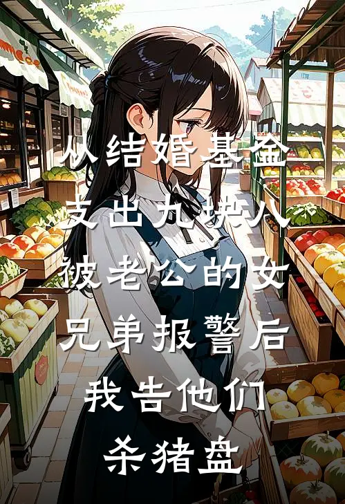 从结婚基金支出九块八被老公的女兄弟报警后，我告他们杀猪盘