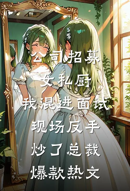 公司招募女私厨，我混进面试现场反手炒了总裁爆款热文