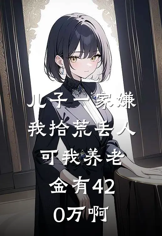 儿子一家嫌我拾荒丢人，可我养老金有420万啊